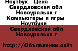 Ноутбук › Цена ­ 12 000 - Свердловская обл., Новоуральск г. Компьютеры и игры » Ноутбуки   . Свердловская обл.,Новоуральск г.